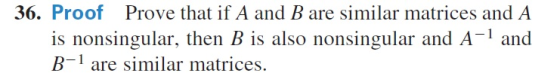 36. Proof Prove that if A and B are similar matrices and A is nonsingular, then B is also nonsingular and A-1 and B-1 are sim