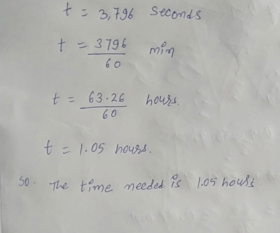 t = 3,796 seconds t = 3796 min 60 t = 63.26 60 hours. t = 1.05 hours. So. The time needed is 1.05 hours