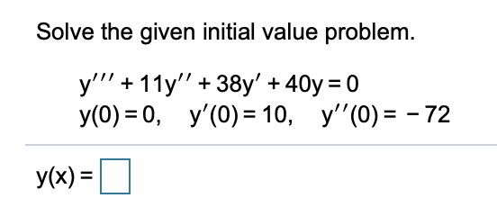 Solve the given initial value problem. y + 11y + 38y + 40y = 0 y(0)= 0, y(0) = 10, y(O) = - 72 y(x) =