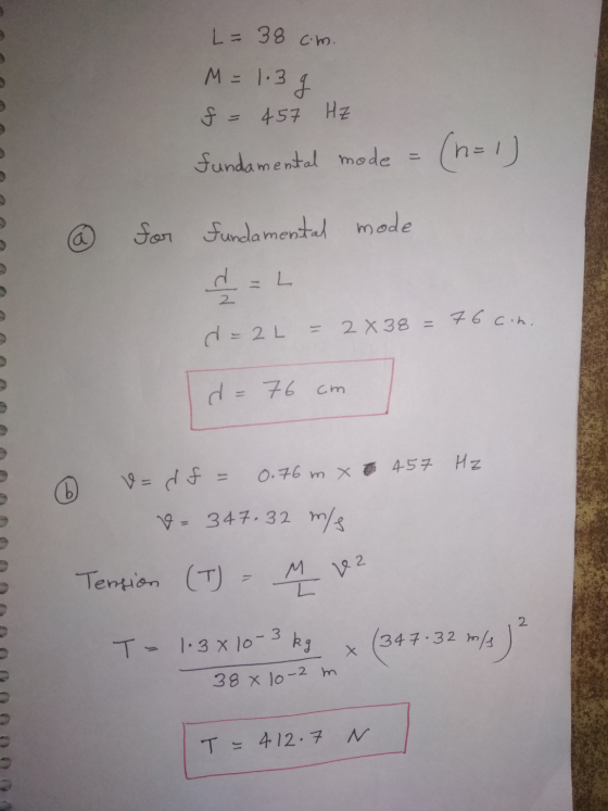 L = 38 cm. M = 1.3 g f = 457 Hz fundamental mode = (n=1) a for fundamental mode d=L 2 d=2L = 2 X 38 = 76 cih, d = 76 cm v=df