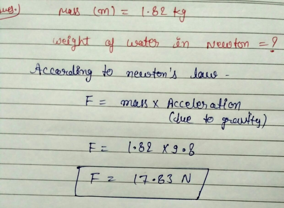 sweg) mass com la cm) = 1.82 kg weight of water in Newton = 1 According to neestons lave FE muss & Acceleration (lue to grow