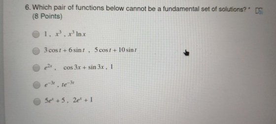 6. Which pair of functions below cannot be a fundamental set of solutions? (8 Points) 1, x3, xinx 3 cost + 6 sint, 5 cost + 1