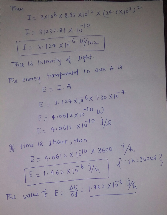 Thus I= 3x108 x 8,85 x 1012x (34.3x103) 2 I - 31235.81 x 100 I= 3.124 x 106 W/m2 This is intensity of light. The energy trans