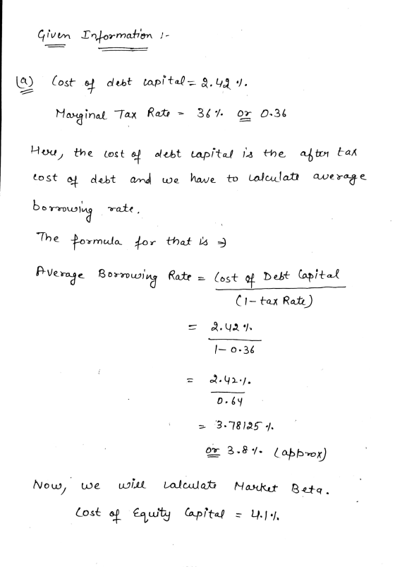 Given Information or (a) Cost of debt capital = 2.46%. Marginal Tax Rate = 36% or 0.36 D Here, the cost of debt capital is th