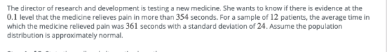The director of research and development is testing a new medicine. She wants to know if there is evidence at the 0.1 level t