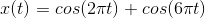 x(t)=cos(2\pi t)+cos(6\pi t)