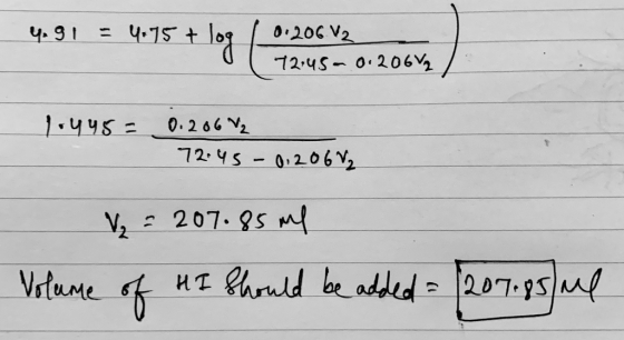 40 91 = 4.75 + log / 0.206 V2 (12:45- 0.2064 1.445= 0.2067₂ 72.45 - 012062 V = 207.85 ml Volume of HI should be added - (207.