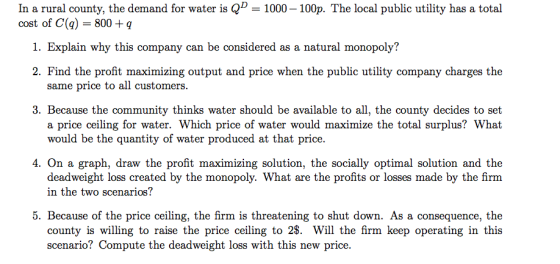 In a rural county, the demand for water is Q” = 1000 - 100p. The local public utility has a total cost of C(q) = 800+9 1. Exp