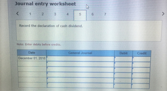 Journal entry worksheet < 1 2 3 4 Record the declaration of cash dividend. Note: Enter debits before credits. General Journal
