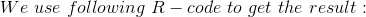 We\ use\ following\ R-code\ to\ get\ the\ result : \\