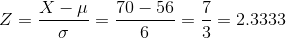 Z = \frac{X - \mu}{\sigma} = \frac{70-56}{6} = \frac{7}{3}=2.3333