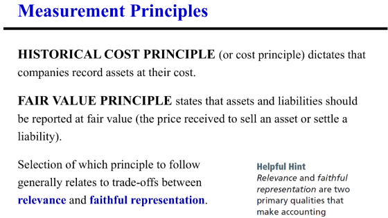 Measurement Principles HISTORICAL COST PRINCIPLE (or cost principle) dictates that companies record assets at their cost. FAI