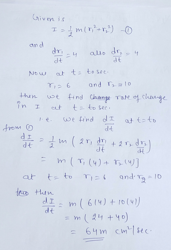 Given is I - 1 ml 82 +82²) 0 2 =4 also dra I le at tato and dri = 4 dt dt Nou at t= to sec. 8,= 6 and r2 =10 then we find fin