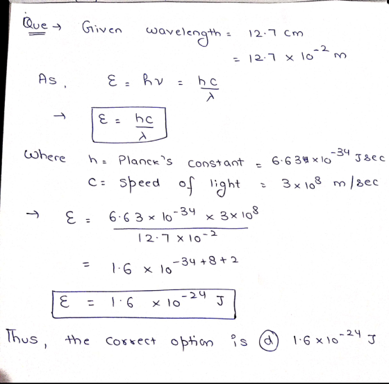 Que Given wavelength: 12.7 cm = 12.7 x 10^?m As, E. R v ho 1 Ea ho where h= Plancks -34 6.639 x 10 Jsec Constant 11 c: speed
