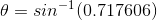 A = sin-1 (0.717606)