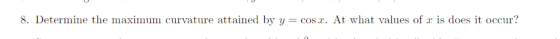 8. Determine the maximum curvature attained by y = cos r. At what values of is does it occur?