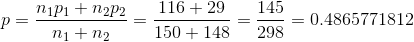p=\frac{n_1p_1+n_2p_2}{n_1+n_2}=\frac{116+29}{150+148}=\frac{145}{298}=0.4865771812