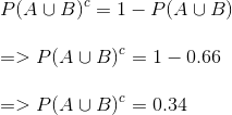 P(AUB) = 1 - P(AUB => P(AUB) = 1 – 0.66 => P(AUB) = 0.34
