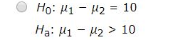 Ho: M1 – 12 = 10 Ha: M1 - U2 > 10