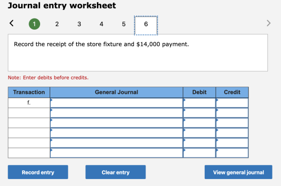 Journal entry worksheet 1 2 3 4 5 6 Record the receipt of the store fixture and $14,000 payment. Note: Enter debits before cr