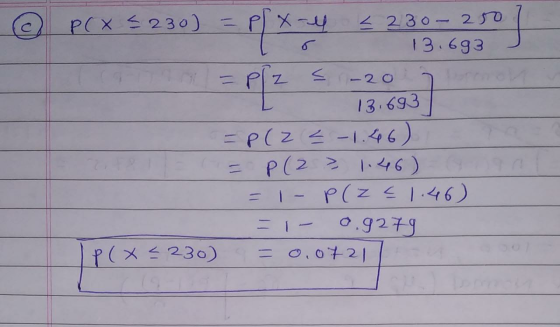 P(x =230) < 230-250 = PX-ll 5 13.693 Plz -2o 13.693 - P(Z < -1.46) P(2 > 1.46) = 1 - P(Z <1:46) = 1- 0.9279 = 0,0721 IP(x=230