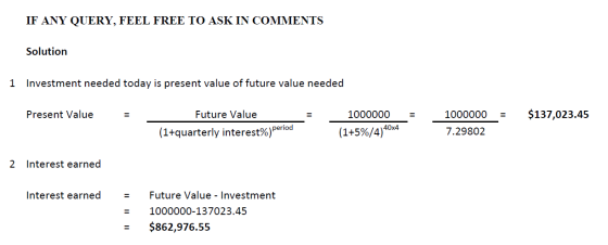 IF ANY QUERY, FEEL FREE TO ASK IN COMMENTS Solution 1 Investment needed today is present value of future value needed Present