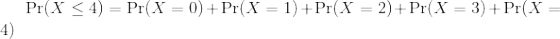 \Pr(X \le 4) = \Pr(X = 0) + \Pr(X = 1) + \Pr(X = 2) + \Pr(X = 3) + \Pr(X = 4)