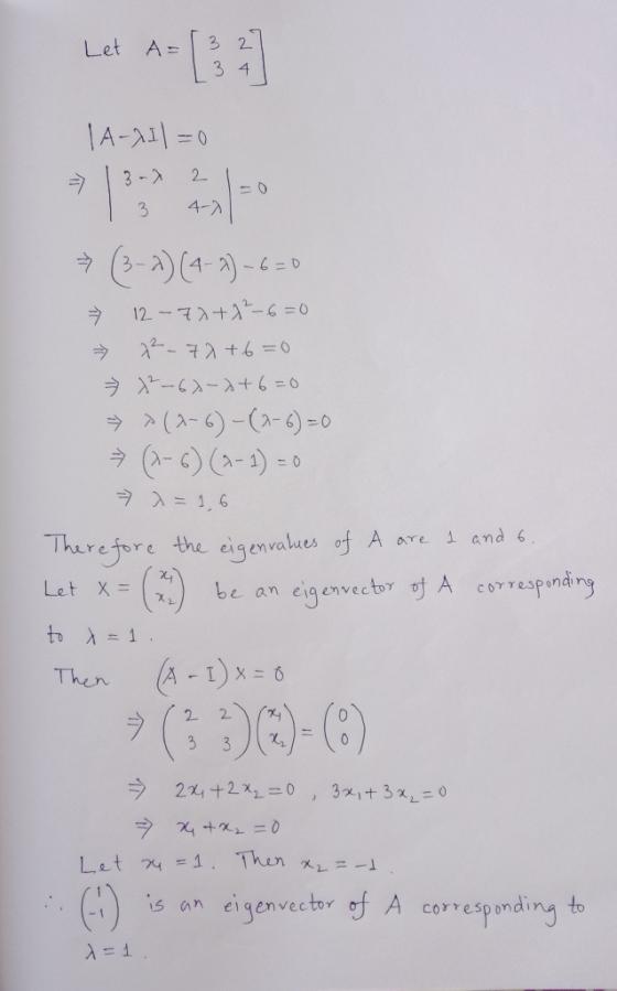 Let A= 3 2 3 4 | A-Il=0 2 3-) 3 4-7 → (3-4) (4-1)-6=0 7 12-70+8²-6=0 72_70+6=0 → X-6X-+6=0 > > (4-6) -(2-6)=0 = x= 1,6 1 and