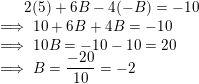 \small 2(5)+6B-4(-B)=-10\\ \implies 10+6B+4B=-10\\ \implies 10B=-10-10=20\\ \implies B=\frac{-20}{10}=-2