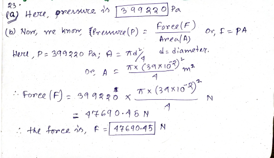 23 (a) Here, pressure 3 99220Pa (6) Now, we know, {Pressure (P) Foreef On f = PA Areal A) Here , P = 399220 Pa; A = nd) Ady d