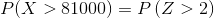 P(X > 81000) P(Z > 2)