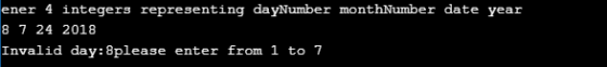 ener 4 integers representing dayNumber monthNumber date year 8 7 24 2018 Invalid day: 8please enter from 1 to 7
