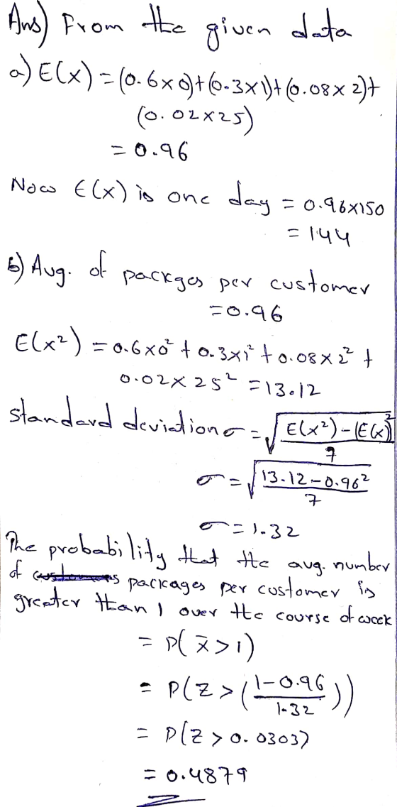 Ans) from the given data a) ECX) = (0.6*)+(6-3x 1)+(6.08X 2)+ (0.02*25) = 0.96 Now E(x) is one day = 0.96x150 =144 6) Aug. of