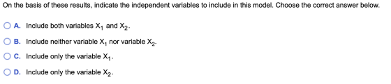 On the basis of these results, indicate the independent variables to include in this model. Choose the correct answer below.