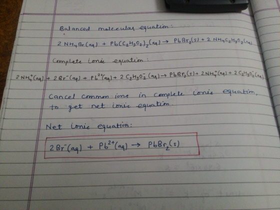 Balanced molecular equation: 2 N Hy Br (aq) + Pb (C₂H₂O₂), (as) PbBr₂ (s) + 2 NH y C₂ H₂O₂ (ael Complete ionic equation: 2 NH