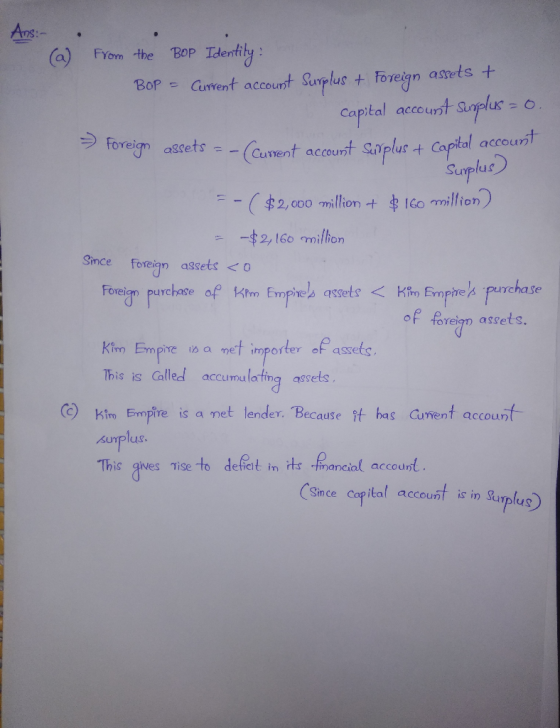 Ans:- (a) from the BOP Identity: BOP = Current account Surplus + Foreign assets + capital account suplus = 0 > Foreign assets
