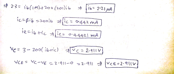 & 2:3= ib(1M)+200 (201); > ib= 2.21 MA ic=Bib=200ib alic=0.442 ma ie=ibtic fie= 0.44421 mA Ve=3-200( ibrich 71VC= 2,911 V VCE