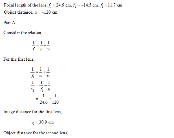 Focal length of the lens, 24.6 cm,14.5 cm,f Object distance, u =-120 cm Part A Consider the relation, -11.7 cm u v For the fi