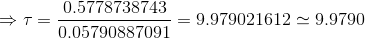 \Rightarrow \tau=\frac{0.5778738743}{0.05790887091}=9.979021612\simeq 9.9790