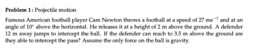Problem 1: Projectile motion Famous American football player Cam Newton throws a football at a speed of 27 ms -- and at an an
