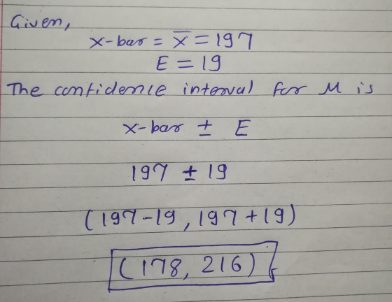 Given, X-bar = x=197 E=19 The contidence interval for u is x-bar 199 +19 (199-19,197 +19) (178, 216)
