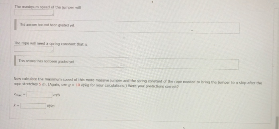 The maximum speed of the jumper will This answer has not been graded yet The rope will need a spring constant that is This an