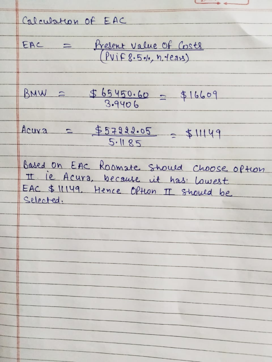 Calculation of EAC EAC Present value of Costs (PriF 8.5%, n years) BMW = $65 450.60 - 3.9406 $16609 Acura = $57222.05 5.1185