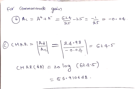 For commonmode gain © Ac = A++* = 624-25= *s -0.04. Q Ć CMRR=1 CMRR = M = | 24.= 6245 124.981 - = 624.5 0.04 CMRR (dB) = 20