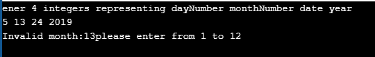 ener 4 integers representing dayNumber monthNumber date year 5 13 24 2019 Invalid month:13please enter from 1 to 12