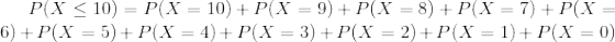 P(X\leq 10)=P(X=10)+P(X=9)+P(X=8)+P(X=7)+P(X=6)+P(X=5)+P(X=4)+P(X=3)+P(X=2)+P(X=1)+P(X=0)