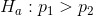 H_a:p_1 > p_2