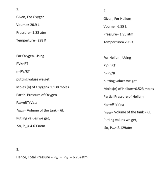 Given, For Oxygen Given, For Helium Voume= 20.9 L Voume= 6.55 L Pressure= 1.33 atm Pressure= 1.95 atm Temperture= 298 K Tempe