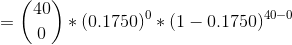 =\binom{40}{0}*(0.1750)^0*(1-0.1750)^{40-0}
