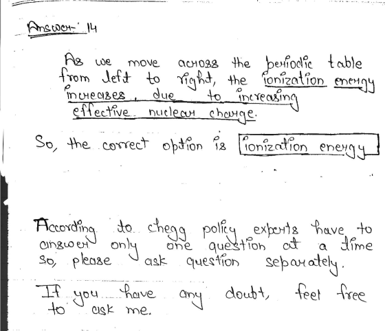 Answer: 14 As we move AC4088 the berrodie table to from left to right, the ionization energy increases due to increasing effe